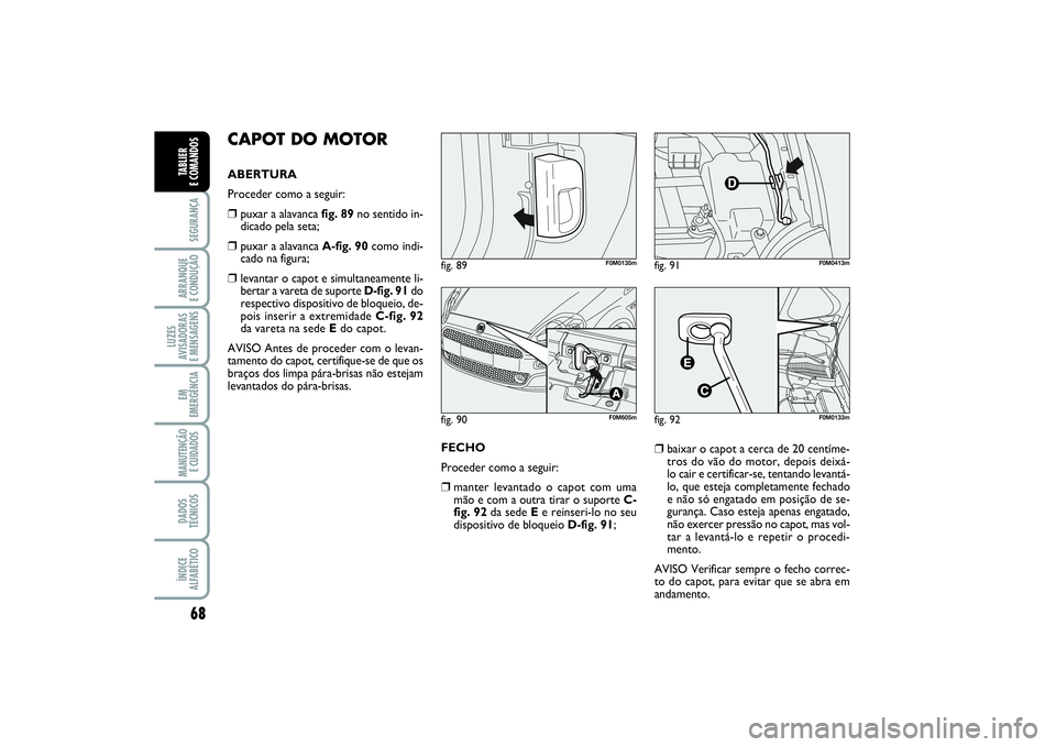 FIAT PUNTO 2014  Manual de Uso e Manutenção (in Portuguese) 68SEGURANÇAARRANQUE 
E CONDUÇÃOLUZES
AVISADORAS 
E MENSAGENSEM
EMERGÊNCIAMANUTENÇÃO
E CUIDADOS DADOS
TÉCNICOSÍNDICE
ALFABÉTICOTABLIER 
E COMANDOS
CAPOT DO MOTORABERTURA 
Proceder como a segui