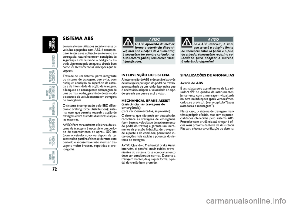 FIAT PUNTO 2014  Manual de Uso e Manutenção (in Portuguese) 72SEGURANÇAARRANQUE 
E CONDUÇÃOLUZES
AVISADORAS 
E MENSAGENSEM
EMERGÊNCIAMANUTENÇÃO
E CUIDADOS DADOS
TÉCNICOSÍNDICE
ALFABÉTICOTABLIER 
E COMANDOS
SISTEMA ABS Se nunca foram utilizados anterio