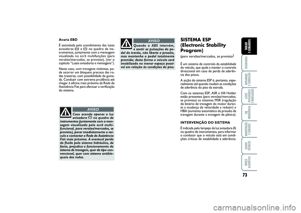 FIAT PUNTO 2014  Manual de Uso e Manutenção (in Portuguese) 73
SEGURANÇAARRANQUE 
E CONDUÇÃOLUZES
AVISADORAS 
E MENSAGENSEM
EMERGÊNCIAMANUTENÇÃO 
E CUIDADOSDADOS
TÉCNICOSÍNDICE
ALFABÉTICOTABLIER
E COMANDOS
SISTEMA ESP 
(Electronic Stability
Program) (