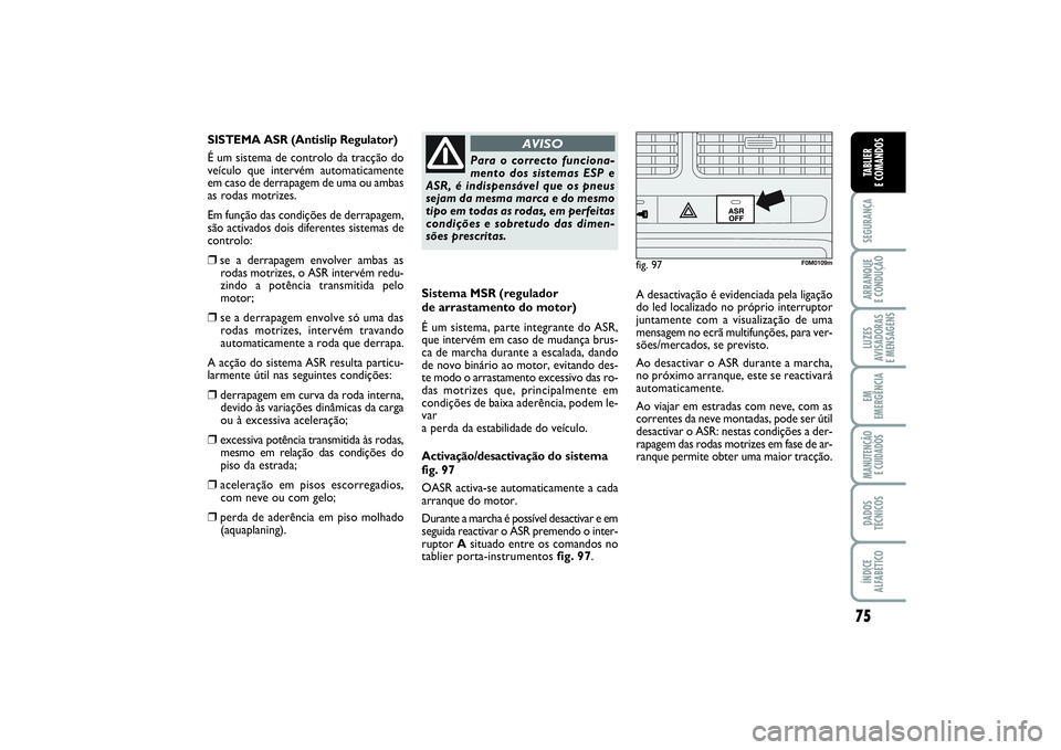 FIAT PUNTO 2014  Manual de Uso e Manutenção (in Portuguese) 75
SEGURANÇAARRANQUE 
E CONDUÇÃOLUZES
AVISADORAS 
E MENSAGENSEM
EMERGÊNCIAMANUTENÇÃO 
E CUIDADOSDADOS
TÉCNICOSÍNDICE
ALFABÉTICOTABLIER
E COMANDOS
Sistema MSR (regulador 
de arrastamento do mo