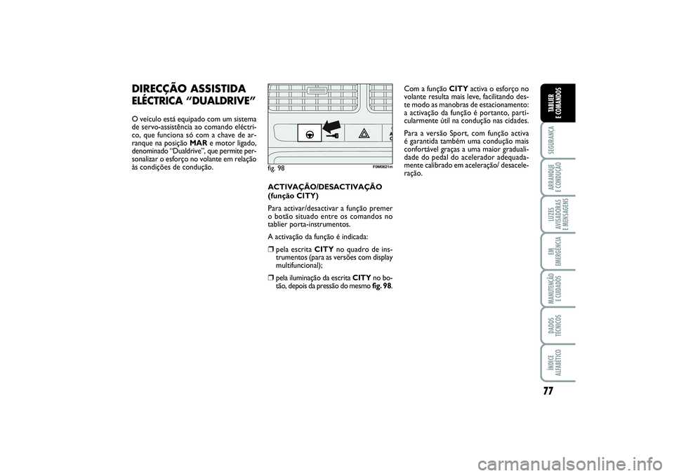 FIAT PUNTO 2014  Manual de Uso e Manutenção (in Portuguese) 77
SEGURANÇAARRANQUE 
E CONDUÇÃOLUZES
AVISADORAS 
E MENSAGENSEM
EMERGÊNCIAMANUTENÇÃO 
E CUIDADOSDADOS
TÉCNICOSÍNDICE
ALFABÉTICOTABLIER
E COMANDOS
DIRECÇÃO ASSISTIDAELÉCTRICA “DUALDRIVE