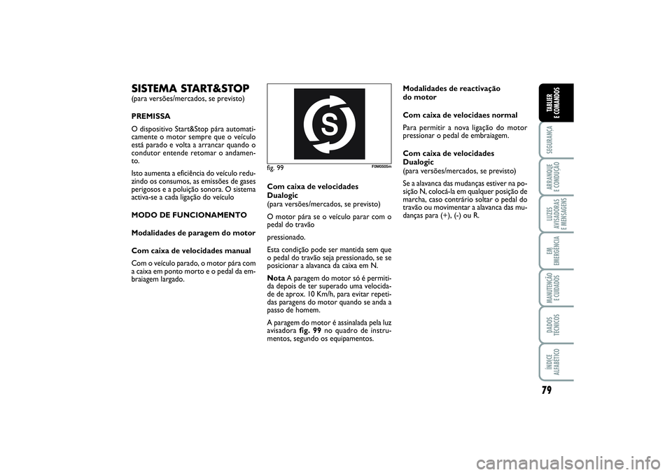 FIAT PUNTO 2014  Manual de Uso e Manutenção (in Portuguese) 79
SEGURANÇAARRANQUE 
E CONDUÇÃOLUZES
AVISADORAS 
E MENSAGENSEM
EMERGÊNCIAMANUTENÇÃO 
E CUIDADOSDADOS
TÉCNICOSÍNDICE
ALFABÉTICOTABLIER
E COMANDOS
fig. 99
F0M0505m
SISTEMA START&STOP(para vers