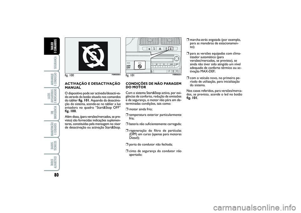 FIAT PUNTO 2014  Manual de Uso e Manutenção (in Portuguese) 80SEGURANÇAARRANQUE 
E CONDUÇÃOLUZES
AVISADORAS 
E MENSAGENSEM
EMERGÊNCIAMANUTENÇÃO
E CUIDADOS DADOS
TÉCNICOSÍNDICE
ALFABÉTICOTABLIER 
E COMANDOS
fig. 100
F0M0506m
fig. 101
F0M0622m
ACTIVAÇ�