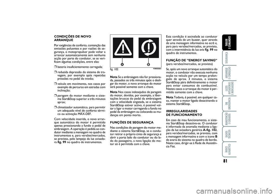 FIAT PUNTO 2014  Manual de Uso e Manutenção (in Portuguese) 81
SEGURANÇAARRANQUE 
E CONDUÇÃOLUZES
AVISADORAS 
E MENSAGENSEM
EMERGÊNCIAMANUTENÇÃO 
E CUIDADOSDADOS
TÉCNICOSÍNDICE
ALFABÉTICOTABLIER
E COMANDOS
fig. 102
F0M0508m
CONDIÇÕES DE NOVO
ARRANQU