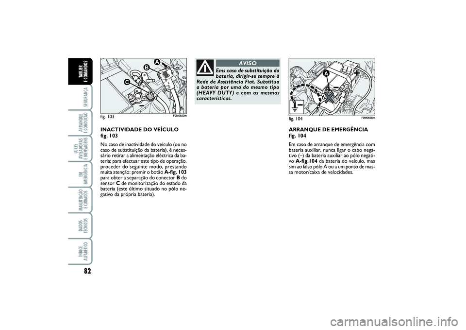 FIAT PUNTO 2014  Manual de Uso e Manutenção (in Portuguese) 82SEGURANÇAARRANQUE 
E CONDUÇÃOLUZES
AVISADORAS 
E MENSAGENSEM
EMERGÊNCIAMANUTENÇÃO
E CUIDADOS DADOS
TÉCNICOSÍNDICE
ALFABÉTICOTABLIER 
E COMANDOS
INACTIVIDADE DO VEÍCULO
fig. 103
No caso de 