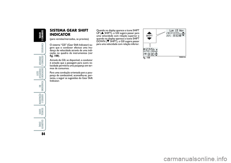 FIAT PUNTO 2014  Manual de Uso e Manutenção (in Portuguese) 84SEGURANÇAARRANQUE 
E CONDUÇÃOLUZES
AVISADORAS 
E MENSAGENSEM
EMERGÊNCIAMANUTENÇÃO
E CUIDADOS DADOS
TÉCNICOSÍNDICE
ALFABÉTICOTABLIER 
E COMANDOS
fig. 108
F0M0512m
SISTEMA GEAR SHIFT
INDICATO