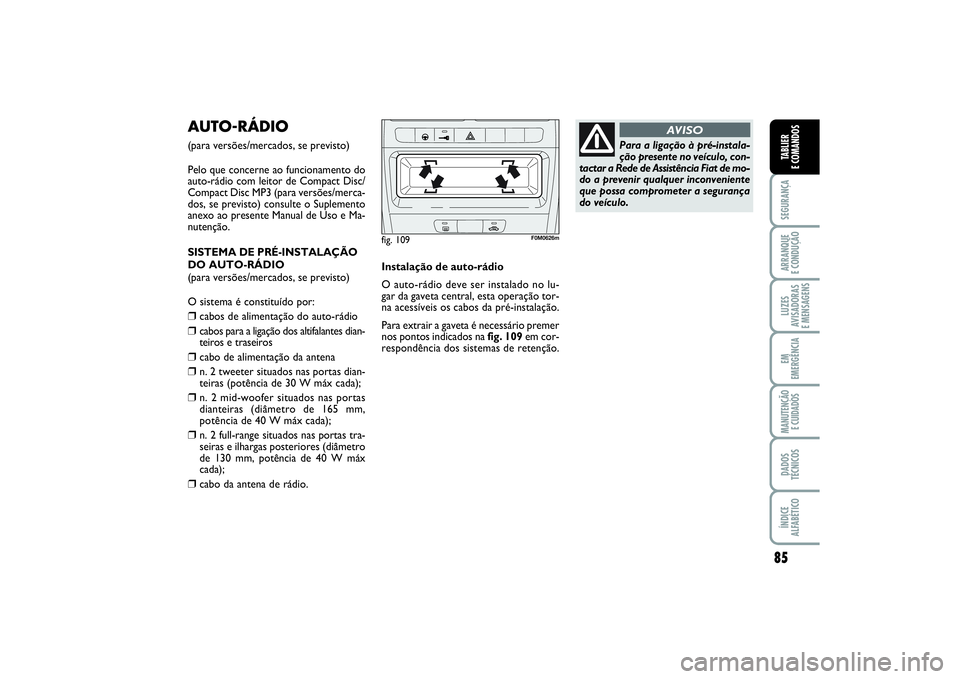 FIAT PUNTO 2014  Manual de Uso e Manutenção (in Portuguese) 85
SEGURANÇAARRANQUE 
E CONDUÇÃOLUZES
AVISADORAS 
E MENSAGENSEM
EMERGÊNCIAMANUTENÇÃO 
E CUIDADOSDADOS
TÉCNICOSÍNDICE
ALFABÉTICOTABLIER
E COMANDOS
AUTO-RÁDIO(para versões/mercados, se previs