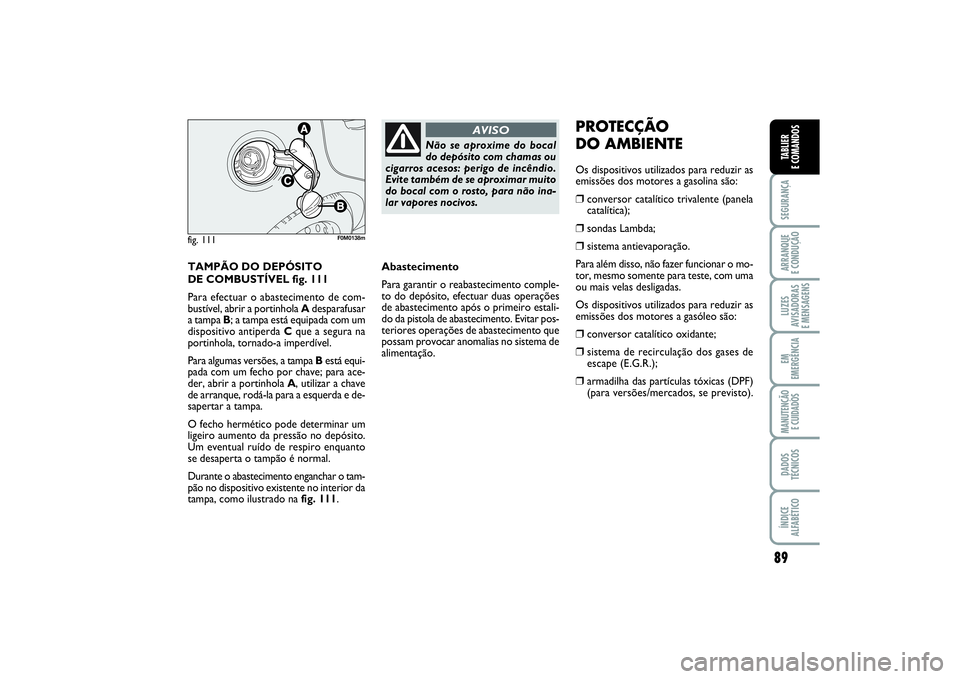 FIAT PUNTO 2014  Manual de Uso e Manutenção (in Portuguese) 89
SEGURANÇAARRANQUE 
E CONDUÇÃOLUZES
AVISADORAS 
E MENSAGENSEM
EMERGÊNCIAMANUTENÇÃO 
E CUIDADOSDADOS
TÉCNICOSÍNDICE
ALFABÉTICOTABLIER
E COMANDOS
TAMPÃO DO DEPÓSITO 
DE COMBUSTÍVEL fig. 11