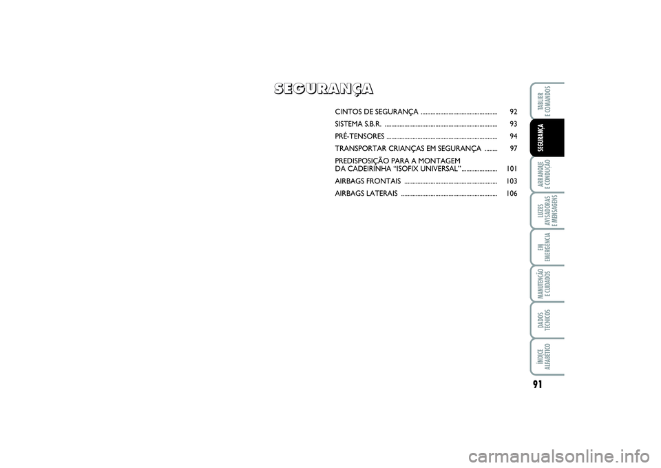 FIAT PUNTO 2014  Manual de Uso e Manutenção (in Portuguese) 91
ARRANQUE 
E CONDUÇÃOLUZES
AVISADORAS 
E MENSAGENSEM
EMERGÊNCIAMANUTENÇÃO 
E CUIDADOSDADOS
TÉCNICOSÍNDICE
ALFABÉTICOTABLIER
E COMANDOSSEGURANÇA
CINTOS DE SEGURANÇA ........................