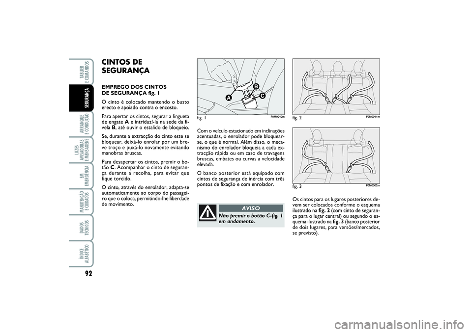 FIAT PUNTO 2014  Manual de Uso e Manutenção (in Portuguese) 92ARRANQUE 
E CONDUÇÃOLUZES
AVISADORAS 
E MENSAGENSEM
EMERGÊNCIAMANUTENÇÃO
E CUIDADOS DADOS
TÉCNICOSÍNDICE
ALFABÉTICOTABLIER 
E COMANDOSSEGURANÇA
Com o veículo estacionado em inclinações
a