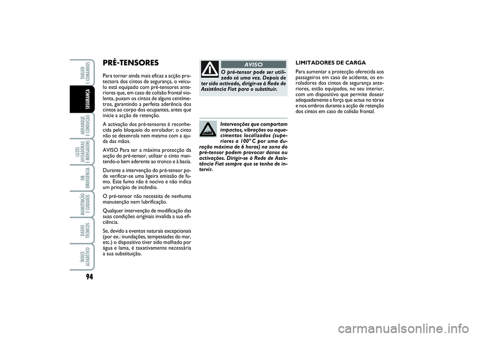 FIAT PUNTO 2014  Manual de Uso e Manutenção (in Portuguese) PRÉ-TENSORES Para tornar ainda mais eficaz a acção pro-
tectora dos cintos de segurança, o veícu-
lo está equipado com pré-tensores ante-
riores que, em caso de colisão frontal vio-
lenta, pux