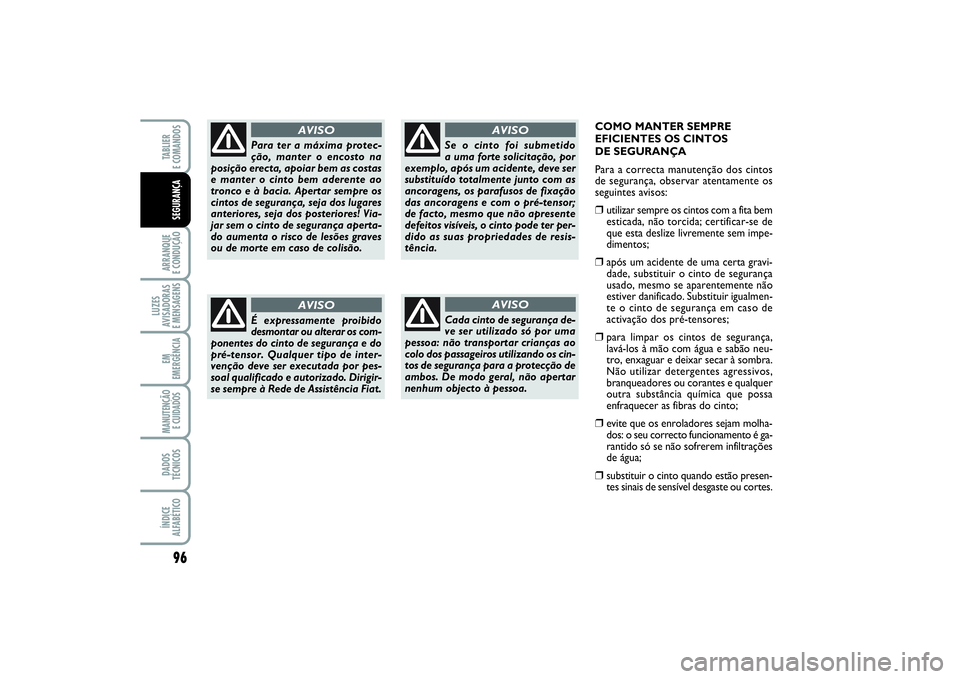 FIAT PUNTO 2014  Manual de Uso e Manutenção (in Portuguese) COMO MANTER SEMPRE
EFICIENTES OS CINTOS 
DE SEGURANÇA
Para a correcta manutenção dos cintos
de segurança, observar atentamente os
seguintes avisos:❒
utilizar sempre os cintos com a fita bem
esti