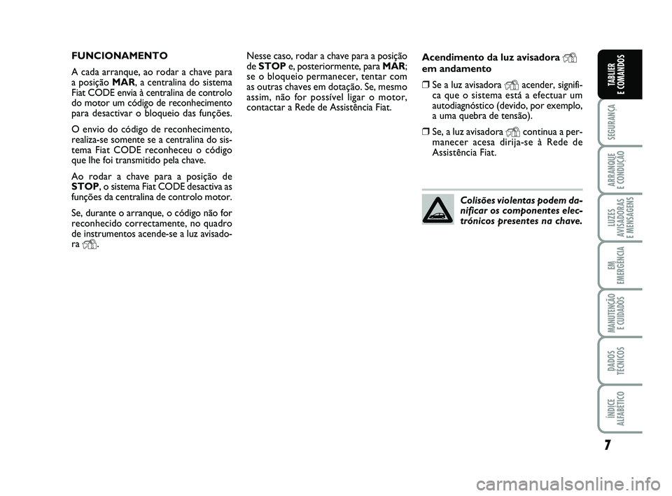 FIAT PUNTO 2017 Manual de Uso e Manutenção (in Portuguese) 7
SEGURANÇA
ARRANQUE
E CONDUÇÃO
LUZES
AVISADORAS
E MENSAGENS
EM
EMERGÊNCIA
MANUTENÇÃO E CUIDADOS
DADOS
TÉCNICOS
ÍNDICE
ALFABÉTICO
TABLIER
E COMANDOS
Nesse caso, rodar a chave para a posiç FIAT PUNTO 2017 Manual de Uso e Manutenção (in Portuguese) 7
SEGURANÇA
ARRANQUE
E CONDUÇÃO
LUZES
AVISADORAS
E MENSAGENS
EM
EMERGÊNCIA
MANUTENÇÃO E CUIDADOS
DADOS
TÉCNICOS
ÍNDICE
ALFABÉTICO
TABLIER
E COMANDOS
Nesse caso, rodar a chave para a posiç