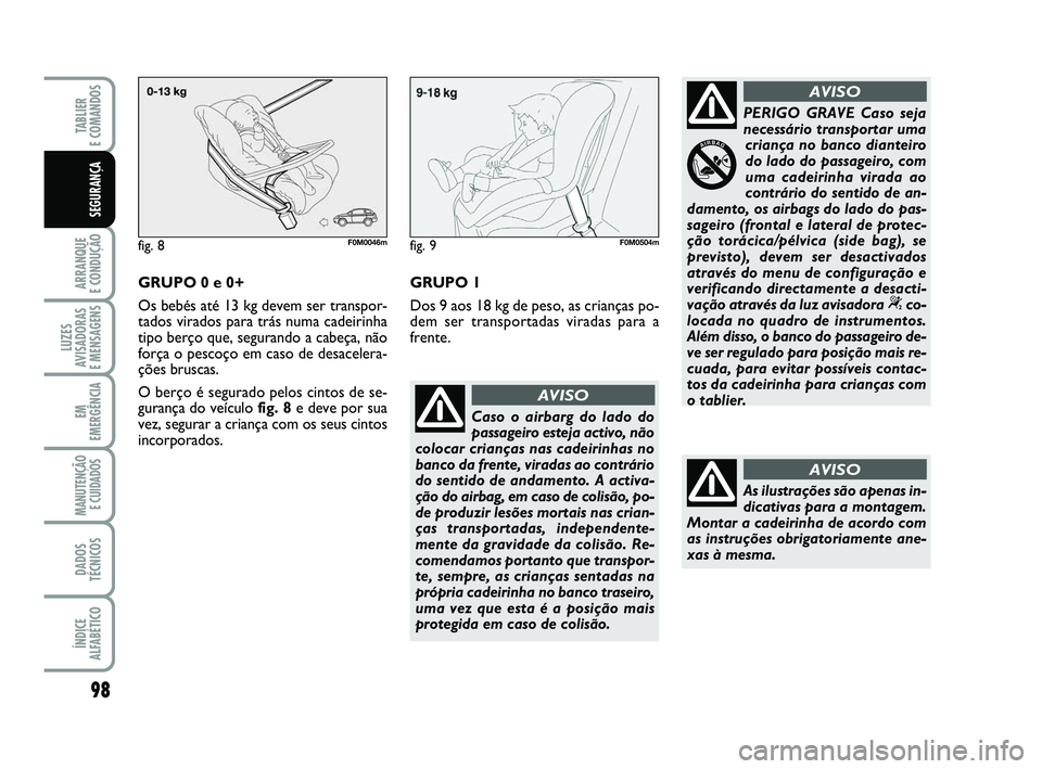 FIAT PUNTO 2020 Manual de Uso e Manutenção (in Portuguese) 98
ARRANQUE
E CONDUÇÃO
LUZES
AVISADORAS
E MENSAGENS
EM
EMERGÊNCIA
MANUTENÇÃO E CUIDADOS
DADOS
TÉCNICOS
ÍNDICE
ALFABÉTICO
TABLIER
E COMANDOS
SEGURANÇA
Caso o airbarg do lado do
passageiro FIAT PUNTO 2020 Manual de Uso e Manutenção (in Portuguese) 98
ARRANQUE
E CONDUÇÃO
LUZES
AVISADORAS
E MENSAGENS
EM
EMERGÊNCIA
MANUTENÇÃO E CUIDADOS
DADOS
TÉCNICOS
ÍNDICE
ALFABÉTICO
TABLIER
E COMANDOS
SEGURANÇA
Caso o airbarg do lado do
passageiro
