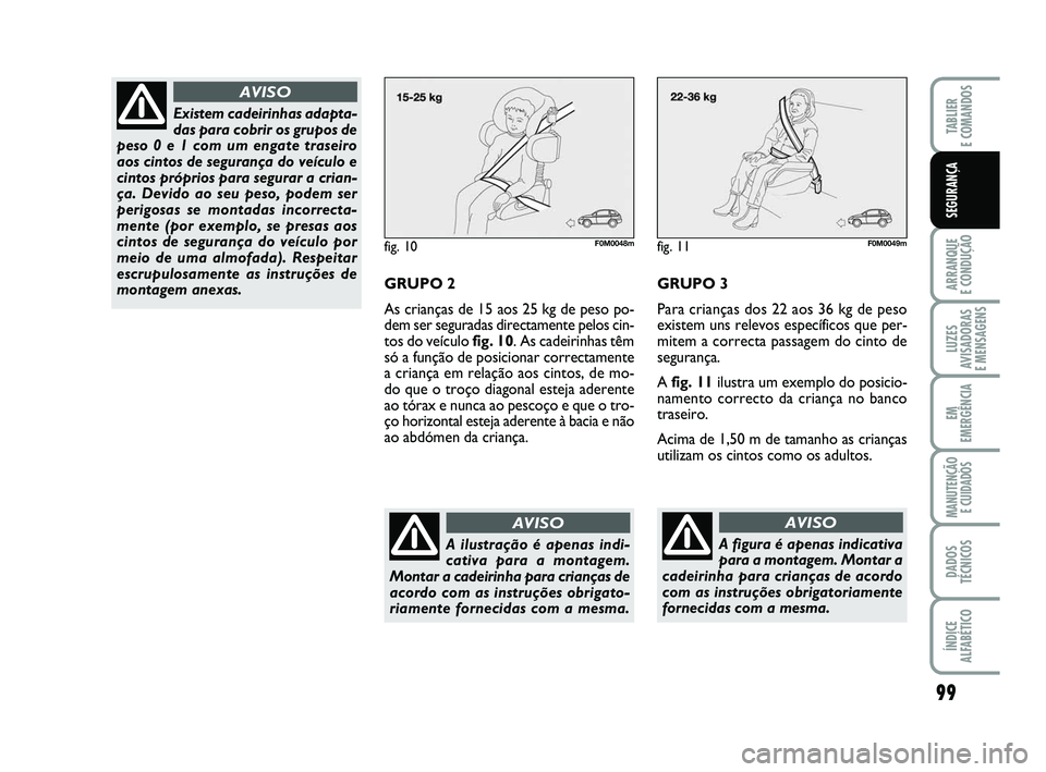 FIAT PUNTO 2020 Manual de Uso e Manutenção (in Portuguese) 99
ARRANQUE
E CONDUÇÃO
LUZES
AVISADORAS
E MENSAGENS
EM
EMERGÊNCIA
MANUTENÇÃO E CUIDADOS
DADOS
TÉCNICOS
ÍNDICE
ALFABÉTICO
TABLIER
E COMANDOS
SEGURANÇA
fig. 10F0M0048m
GRUPO 2
As crianças d FIAT PUNTO 2020 Manual de Uso e Manutenção (in Portuguese) 99
ARRANQUE
E CONDUÇÃO
LUZES
AVISADORAS
E MENSAGENS
EM
EMERGÊNCIA
MANUTENÇÃO E CUIDADOS
DADOS
TÉCNICOS
ÍNDICE
ALFABÉTICO
TABLIER
E COMANDOS
SEGURANÇA
fig. 10F0M0048m
GRUPO 2
As crianças d