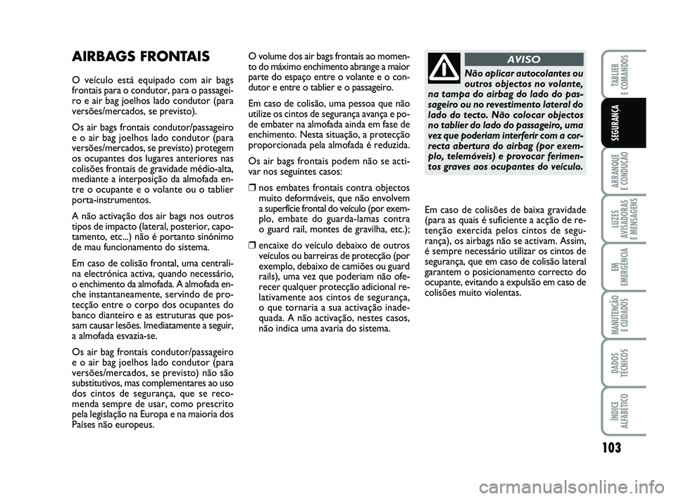 FIAT PUNTO 2020 Manual de Uso e Manutenção (in Portuguese) 103
ARRANQUE
E CONDUÇÃO
LUZES
AVISADORAS
E MENSAGENS
EM
EMERGÊNCIA
MANUTENÇÃO E CUIDADOS
DADOS
TÉCNICOS
ÍNDICE
ALFABÉTICO
TABLIER
E COMANDOS
SEGURANÇA
AIRBAGS FRONTAIS
O veículo está equ FIAT PUNTO 2020 Manual de Uso e Manutenção (in Portuguese) 103
ARRANQUE
E CONDUÇÃO
LUZES
AVISADORAS
E MENSAGENS
EM
EMERGÊNCIA
MANUTENÇÃO E CUIDADOS
DADOS
TÉCNICOS
ÍNDICE
ALFABÉTICO
TABLIER
E COMANDOS
SEGURANÇA
AIRBAGS FRONTAIS
O veículo está equ
