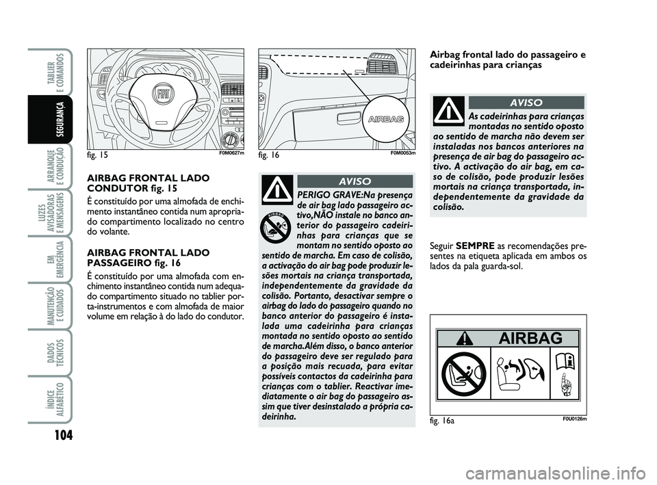 FIAT PUNTO 2020 Manual de Uso e Manutenção (in Portuguese) 104
ARRANQUE
E CONDUÇÃO
LUZES
AVISADORAS
E MENSAGENS
EM
EMERGÊNCIA
MANUTENÇÃO E CUIDADOS
DADOS
TÉCNICOS
ÍNDICE
ALFABÉTICO
TABLIER
E COMANDOS
SEGURANÇA
PERIGO GRAVE:Na presença
de air bag FIAT PUNTO 2020 Manual de Uso e Manutenção (in Portuguese) 104
ARRANQUE
E CONDUÇÃO
LUZES
AVISADORAS
E MENSAGENS
EM
EMERGÊNCIA
MANUTENÇÃO E CUIDADOS
DADOS
TÉCNICOS
ÍNDICE
ALFABÉTICO
TABLIER
E COMANDOS
SEGURANÇA
PERIGO GRAVE:Na presença
de air bag