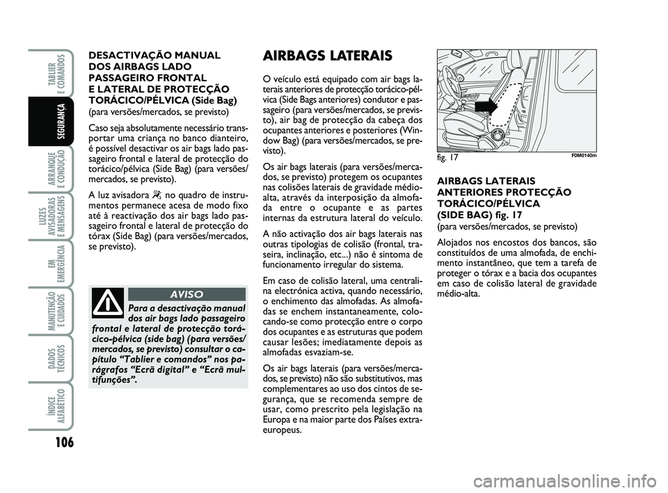 FIAT PUNTO 2015  Manual de Uso e Manutenção (in Portuguese) 106
ARRANQUE 
E CONDUÇÃO
LUZES
AVISADORAS 
E MENSAGENS
EM
EMERGÊNCIA
MANUTENÇÃO E CUIDADOS 
DADOS
TÉCNICOS
ÍNDICE
ALFABÉTICO
TABLIER 
E COMANDOS
SEGURANÇA
DESACTIVAÇÃO MANUAL 
DOS AIRBAGS L