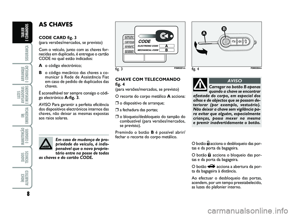 FIAT PUNTO 2017 Manual de Uso e Manutenção (in Portuguese) 8
SEGURANÇA
ARRANQUE
E CONDUÇÃO
LUZES
AVISADORAS
E MENSAGENS
EM
EMERGÊNCIA
MANUTENÇÃO E CUIDADOS
DADOS
TÉCNICOS
ÍNDICE
ALFABÉTICO
TABLIER
E COMANDOS
CHAVE COM TELECOMANDO
fig. 4
(para ver FIAT PUNTO 2017 Manual de Uso e Manutenção (in Portuguese) 8
SEGURANÇA
ARRANQUE
E CONDUÇÃO
LUZES
AVISADORAS
E MENSAGENS
EM
EMERGÊNCIA
MANUTENÇÃO E CUIDADOS
DADOS
TÉCNICOS
ÍNDICE
ALFABÉTICO
TABLIER
E COMANDOS
CHAVE COM TELECOMANDO
fig. 4
(para ver