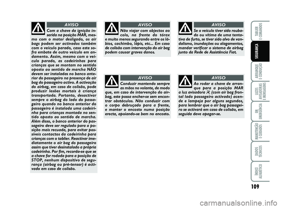 FIAT PUNTO 2017 Manual de Uso e Manutenção (in Portuguese) 109
ARRANQUE
E CONDUÇÃO
LUZES
AVISADORAS
E MENSAGENS
EM
EMERGÊNCIA
MANUTENÇÃO E CUIDADOS
DADOS
TÉCNICOS
ÍNDICE
ALFABÉTICO
TABLIER
E COMANDOS
SEGURANÇA
Não viajar com objectos ao
colo, na FIAT PUNTO 2017 Manual de Uso e Manutenção (in Portuguese) 109
ARRANQUE
E CONDUÇÃO
LUZES
AVISADORAS
E MENSAGENS
EM
EMERGÊNCIA
MANUTENÇÃO E CUIDADOS
DADOS
TÉCNICOS
ÍNDICE
ALFABÉTICO
TABLIER
E COMANDOS
SEGURANÇA
Não viajar com objectos ao
colo, na