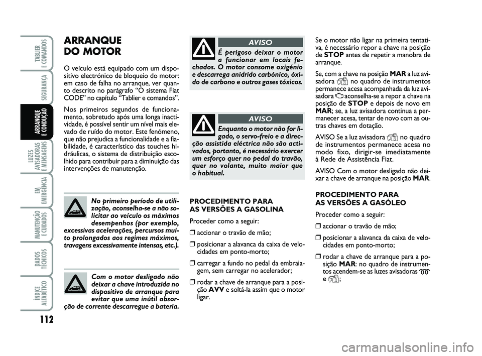 FIAT PUNTO 2015  Manual de Uso e Manutenção (in Portuguese) 112
SEGURANÇA
LUZES
AVISADORAS 
E MENSAGENS
EM
EMERGÊNCIA
MANUTENÇÃO E CUIDADOS 
DADOS
TÉCNICOS
ÍNDICE
ALFABÉTICO
TABLIER 
E COMANDOS
ARRANQUE 
E CONDUÇÃO
Se o motor não ligar na primeira te