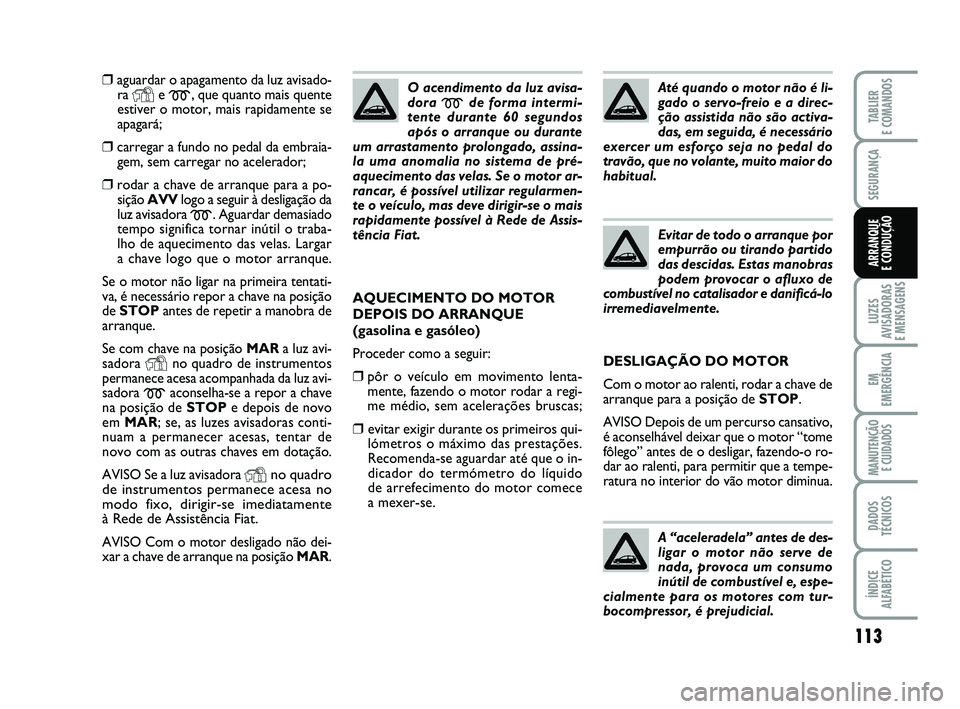 FIAT PUNTO 2017 Manual de Uso e Manutenção (in Portuguese) 113
SEGURANÇA
LUZES
AVISADORAS
E MENSAGENS
EM
EMERGÊNCIA
MANUTENÇÃO E CUIDADOS
DADOS
TÉCNICOS
ÍNDICE
ALFABÉTICO
TABLIER
E COMANDOS
ARRANQUE
E CONDUÇÃO
❒aguardar o apagamento da luz avisa FIAT PUNTO 2017 Manual de Uso e Manutenção (in Portuguese) 113
SEGURANÇA
LUZES
AVISADORAS
E MENSAGENS
EM
EMERGÊNCIA
MANUTENÇÃO E CUIDADOS
DADOS
TÉCNICOS
ÍNDICE
ALFABÉTICO
TABLIER
E COMANDOS
ARRANQUE
E CONDUÇÃO
❒aguardar o apagamento da luz avisa