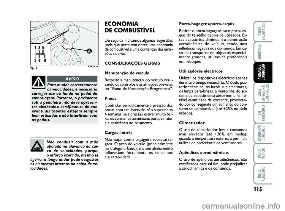 FIAT PUNTO 2015  Manual de Uso e Manutenção (in Portuguese) 115
SEGURANÇA
LUZES
AVISADORAS 
E MENSAGENS
EM
EMERGÊNCIA
MANUTENÇÃO  E CUIDADOS
DADOS
TÉCNICOS
ÍNDICE
ALFABÉTICO
TABLIER
E COMANDOS
ARRANQUE 
E CONDUÇÃO
fig. 2F0M0503m
Para mudar correctamen