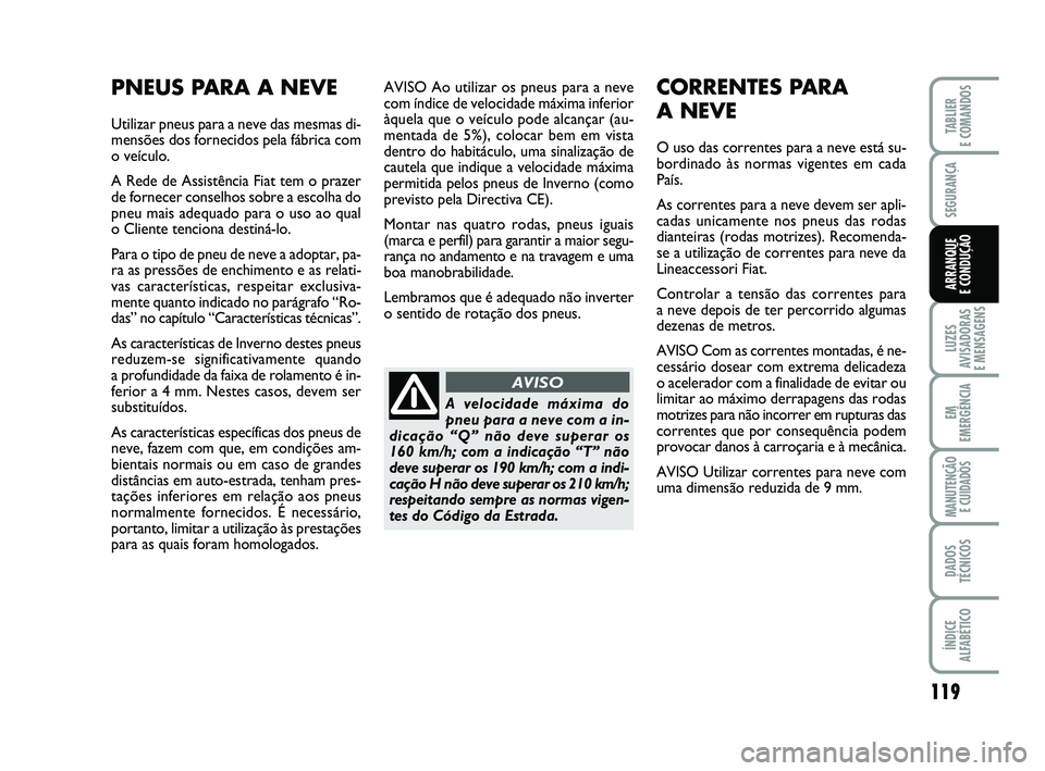 FIAT PUNTO 2020 Manual de Uso e Manutenção (in Portuguese) 119
SEGURANÇA
LUZES
AVISADORAS
E MENSAGENS
EM
EMERGÊNCIA
MANUTENÇÃO E CUIDADOS
DADOS
TÉCNICOS
ÍNDICE
ALFABÉTICO
TABLIER
E COMANDOS
ARRANQUE
E CONDUÇÃO
AVISO Ao utilizar os pneus para a nev FIAT PUNTO 2020 Manual de Uso e Manutenção (in Portuguese) 119
SEGURANÇA
LUZES
AVISADORAS
E MENSAGENS
EM
EMERGÊNCIA
MANUTENÇÃO E CUIDADOS
DADOS
TÉCNICOS
ÍNDICE
ALFABÉTICO
TABLIER
E COMANDOS
ARRANQUE
E CONDUÇÃO
AVISO Ao utilizar os pneus para a nev