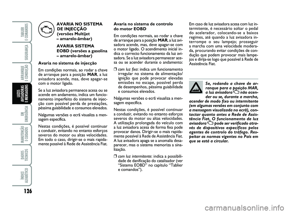 FIAT PUNTO 2020 Manual de Uso e Manutenção (in Portuguese) 126
SEGURANÇA
ARRANQUE
E CONDUÇÃO
EM
EMERGÊNCIA
MANUTENÇÃO E CUIDADOS
DADOS
TÉCNICOS
ÍNDICE
ALFABÉTICO
TABLIER
E COMANDOS
LUZES
AVISADORAS
E MENSAGENS
Se, rodando a chave de ar-
ranque pa FIAT PUNTO 2020 Manual de Uso e Manutenção (in Portuguese) 126
SEGURANÇA
ARRANQUE
E CONDUÇÃO
EM
EMERGÊNCIA
MANUTENÇÃO E CUIDADOS
DADOS
TÉCNICOS
ÍNDICE
ALFABÉTICO
TABLIER
E COMANDOS
LUZES
AVISADORAS
E MENSAGENS
Se, rodando a chave de ar-
ranque pa