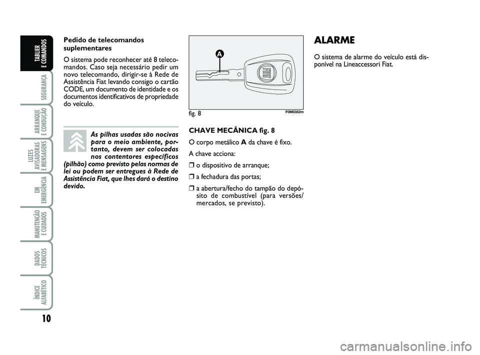 FIAT PUNTO 2017 Manual de Uso e Manutenção (in Portuguese) 10
SEGURANÇA
ARRANQUE
E CONDUÇÃO
LUZES
AVISADORAS
E MENSAGENS
EM
EMERGÊNCIA
MANUTENÇÃO E CUIDADOS
DADOS
TÉCNICOS
ÍNDICE
ALFABÉTICO
TABLIER
E COMANDOS
CHAVE MECÂNICA fig. 8
O corpo metál FIAT PUNTO 2017 Manual de Uso e Manutenção (in Portuguese) 10
SEGURANÇA
ARRANQUE
E CONDUÇÃO
LUZES
AVISADORAS
E MENSAGENS
EM
EMERGÊNCIA
MANUTENÇÃO E CUIDADOS
DADOS
TÉCNICOS
ÍNDICE
ALFABÉTICO
TABLIER
E COMANDOS
CHAVE MECÂNICA fig. 8
O corpo metál