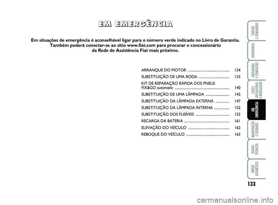 FIAT PUNTO 2017  Manual de Uso e Manutenção (in Portuguese) 133
SEGURANÇA
ARRANQUE 
E CONDUÇÃO
LUZES
AVISADORAS 
E MENSAGENS
MANUTENÇÃO  E CUIDADOS
DADOS
TÉCNICOS
ÍNDICE
ALFABÉTICO
TABLIER
E COMANDOS
EM
EMERGÊNCIA
ARRANQUE DO  MOTOR ..................