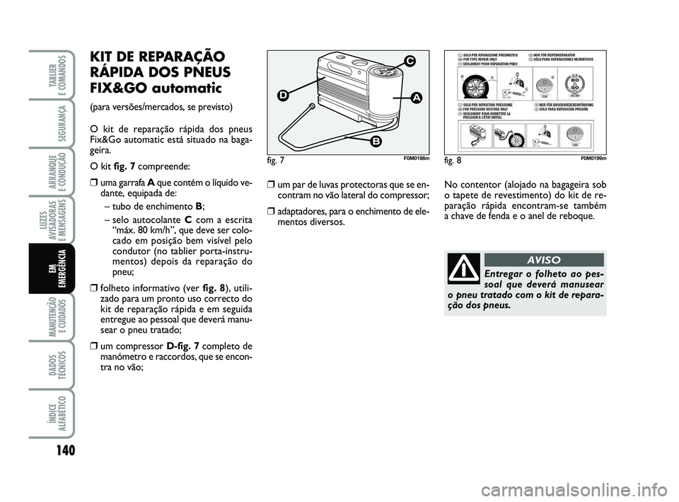 FIAT PUNTO 2020 Manual de Uso e Manutenção (in Portuguese) 140
SEGURANÇA
ARRANQUE
E CONDUÇÃO
LUZES
AVISADORAS
E MENSAGENS
MANUTENÇÃO E CUIDADOS
DADOS
TÉCNICOS
ÍNDICE
ALFABÉTICO
TABLIER
E COMANDOS
EM
EMERGÊNCIA
KIT DE REPARAÇÃO
RÁPIDA DOS PNEUS FIAT PUNTO 2020 Manual de Uso e Manutenção (in Portuguese) 140
SEGURANÇA
ARRANQUE
E CONDUÇÃO
LUZES
AVISADORAS
E MENSAGENS
MANUTENÇÃO E CUIDADOS
DADOS
TÉCNICOS
ÍNDICE
ALFABÉTICO
TABLIER
E COMANDOS
EM
EMERGÊNCIA
KIT DE REPARAÇÃO
RÁPIDA DOS PNEUS