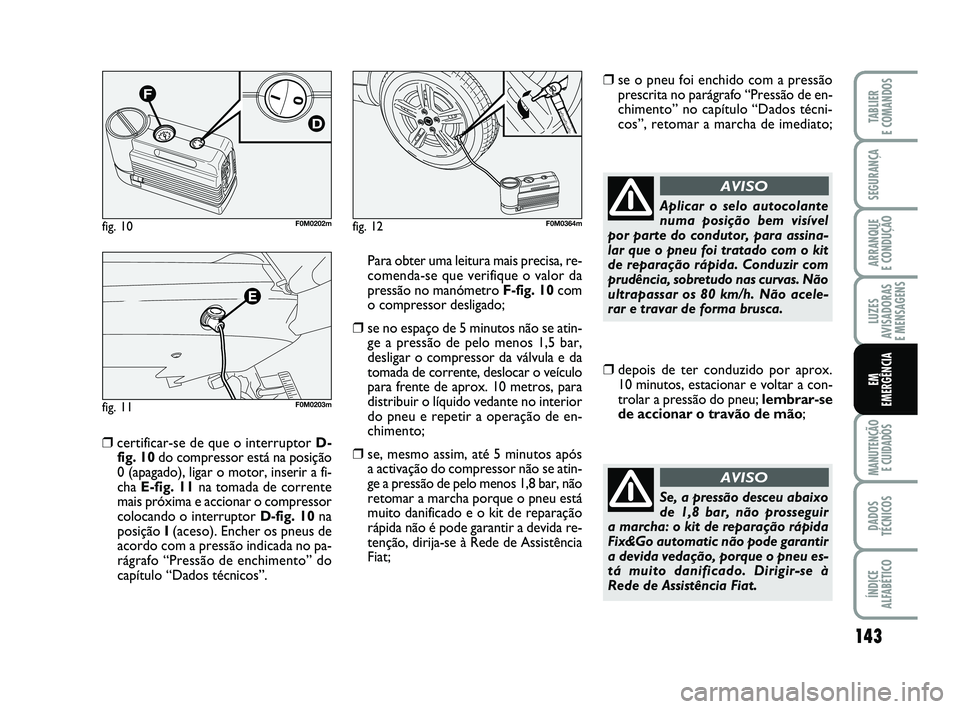 FIAT PUNTO 2020 Manual de Uso e Manutenção (in Portuguese) 143
SEGURANÇA
ARRANQUE
E CONDUÇÃO
LUZES
AVISADORAS
E MENSAGENS
MANUTENÇÃO E CUIDADOS
DADOS
TÉCNICOS
ÍNDICE
ALFABÉTICO
TABLIER
E COMANDOS
EM
EMERGÊNCIA
❒certificar-se de que o interruptor FIAT PUNTO 2020 Manual de Uso e Manutenção (in Portuguese) 143
SEGURANÇA
ARRANQUE
E CONDUÇÃO
LUZES
AVISADORAS
E MENSAGENS
MANUTENÇÃO E CUIDADOS
DADOS
TÉCNICOS
ÍNDICE
ALFABÉTICO
TABLIER
E COMANDOS
EM
EMERGÊNCIA
❒certificar-se de que o interruptor