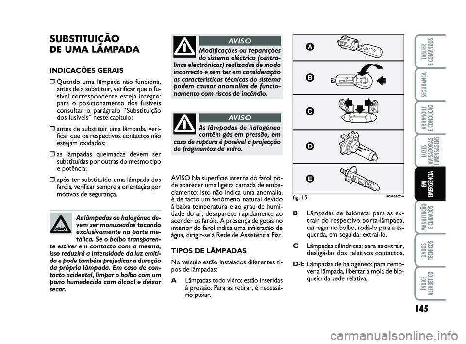 FIAT PUNTO 2020 Manual de Uso e Manutenção (in Portuguese) 145
SEGURANÇA
ARRANQUE
E CONDUÇÃO
LUZES
AVISADORAS
E MENSAGENS
MANUTENÇÃO E CUIDADOS
DADOS
TÉCNICOS
ÍNDICE
ALFABÉTICO
TABLIER
E COMANDOS
EM
EMERGÊNCIA
SUBSTITUIÇÃO
DE UMA LÂMPADA
INDIC FIAT PUNTO 2020 Manual de Uso e Manutenção (in Portuguese) 145
SEGURANÇA
ARRANQUE
E CONDUÇÃO
LUZES
AVISADORAS
E MENSAGENS
MANUTENÇÃO E CUIDADOS
DADOS
TÉCNICOS
ÍNDICE
ALFABÉTICO
TABLIER
E COMANDOS
EM
EMERGÊNCIA
SUBSTITUIÇÃO
DE UMA LÂMPADA
INDIC