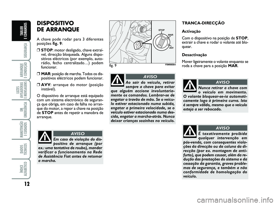 FIAT PUNTO 2015  Manual de Uso e Manutenção (in Portuguese) 12
SEGURANÇA
ARRANQUE 
E CONDUÇÃO
LUZES
AVISADORAS 
E MENSAGENS
EM
EMERGÊNCIA
MANUTENÇÃO E CUIDADOS 
DADOS
TÉCNICOS
ÍNDICE
ALFABÉTICO
TABLIER 
E COMANDOS
DISPOSITIVO 
DE ARRANQUE
A chave pode