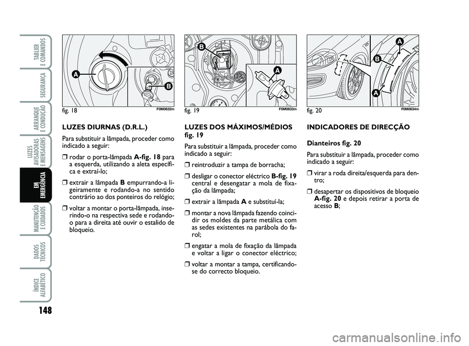 FIAT PUNTO 2020 Manual de Uso e Manutenção (in Portuguese) 148
SEGURANÇA
ARRANQUE
E CONDUÇÃO
LUZES
AVISADORAS
E MENSAGENS
MANUTENÇÃO E CUIDADOS
DADOS
TÉCNICOS
ÍNDICE
ALFABÉTICO
TABLIER
E COMANDOS
EM
EMERGÊNCIA
LUZES DIURNAS (D.R.L.)
Para substitu FIAT PUNTO 2020 Manual de Uso e Manutenção (in Portuguese) 148
SEGURANÇA
ARRANQUE
E CONDUÇÃO
LUZES
AVISADORAS
E MENSAGENS
MANUTENÇÃO E CUIDADOS
DADOS
TÉCNICOS
ÍNDICE
ALFABÉTICO
TABLIER
E COMANDOS
EM
EMERGÊNCIA
LUZES DIURNAS (D.R.L.)
Para substitu