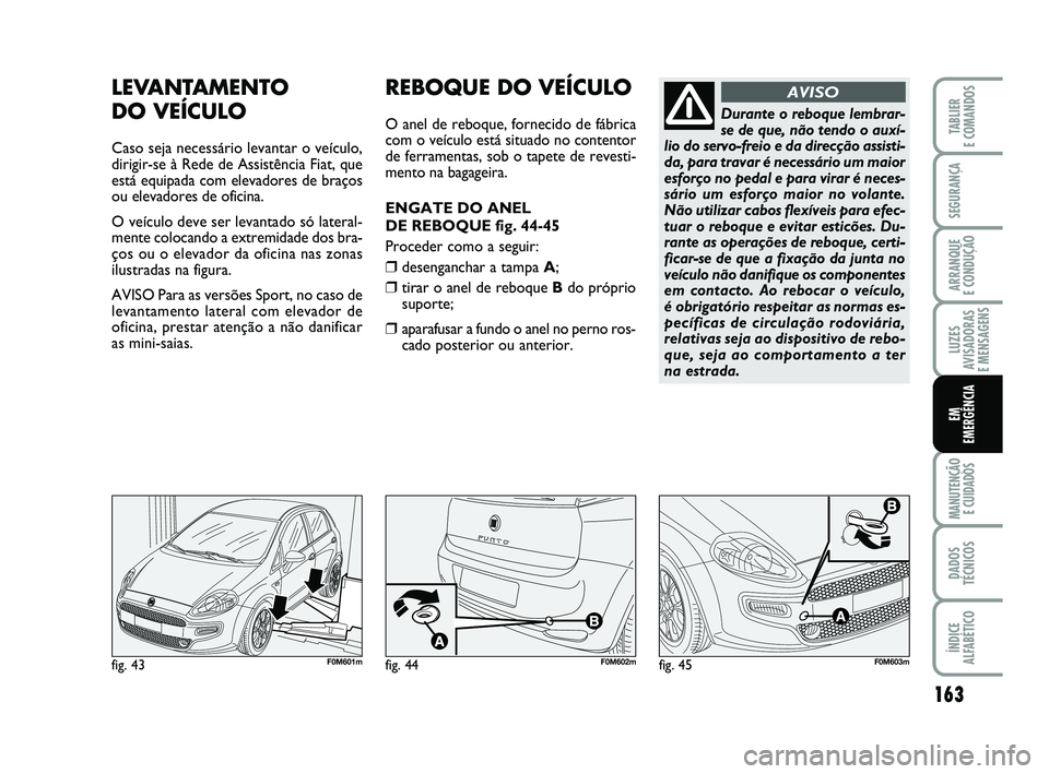 FIAT PUNTO 2017  Manual de Uso e Manutenção (in Portuguese) 163
SEGURANÇA
ARRANQUE 
E CONDUÇÃO
LUZES
AVISADORAS 
E MENSAGENS
MANUTENÇÃO  E CUIDADOS
DADOS
TÉCNICOS
ÍNDICE
ALFABÉTICO
TABLIER
E COMANDOS
EM
EMERGÊNCIA
LEVANTAMENTO 
DO VEÍCULO
Caso seja n