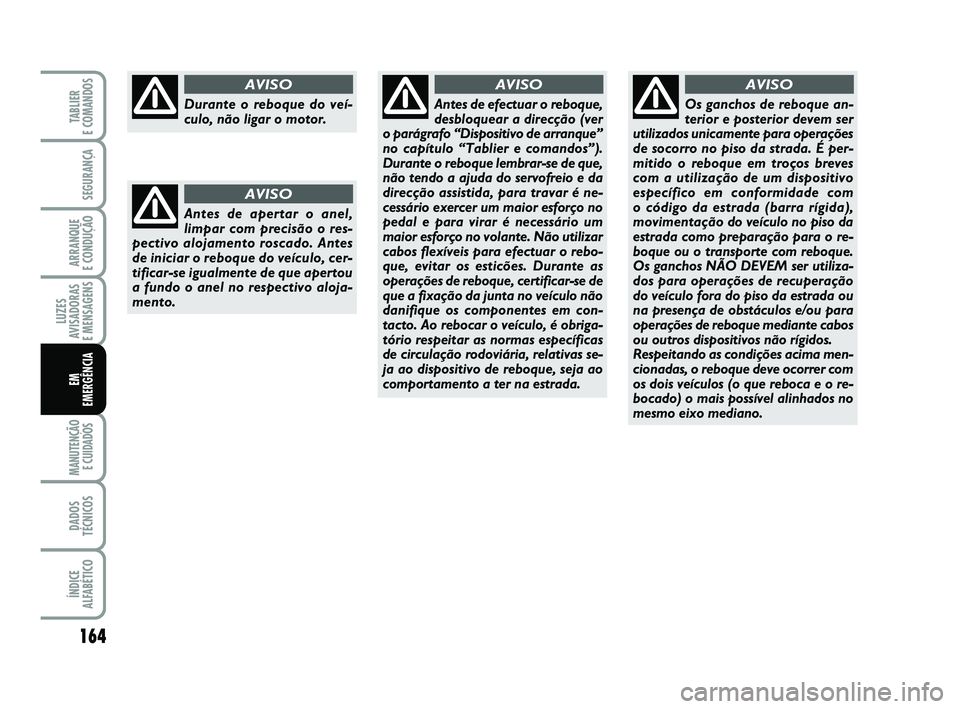FIAT PUNTO 2017  Manual de Uso e Manutenção (in Portuguese) 164
SEGURANÇA
ARRANQUE 
E CONDUÇÃO
LUZES
AVISADORAS 
E MENSAGENS
MANUTENÇÃO E CUIDADOS 
DADOS
TÉCNICOS
ÍNDICE
ALFABÉTICO
TABLIER 
E COMANDOS
EM
EMERGÊNCIA
Durante o reboque do veí-
culo, nã