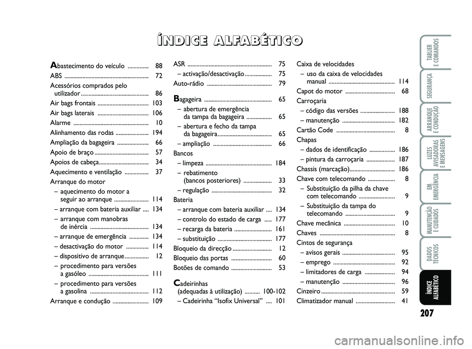 FIAT PUNTO 2015  Manual de Uso e Manutenção (in Portuguese) 207
SEGURANÇA
ARRANQUE 
E CONDUÇÃO
LUZES
AVISADORAS 
E MENSAGENS
EM
EMERGÊNCIA
MANUTENÇÃO  E CUIDADOS
DADOS
TÉCNICOS
TABLIER
E COMANDOS
ÍNDICE
ALFABÉTICO
ASR .................................