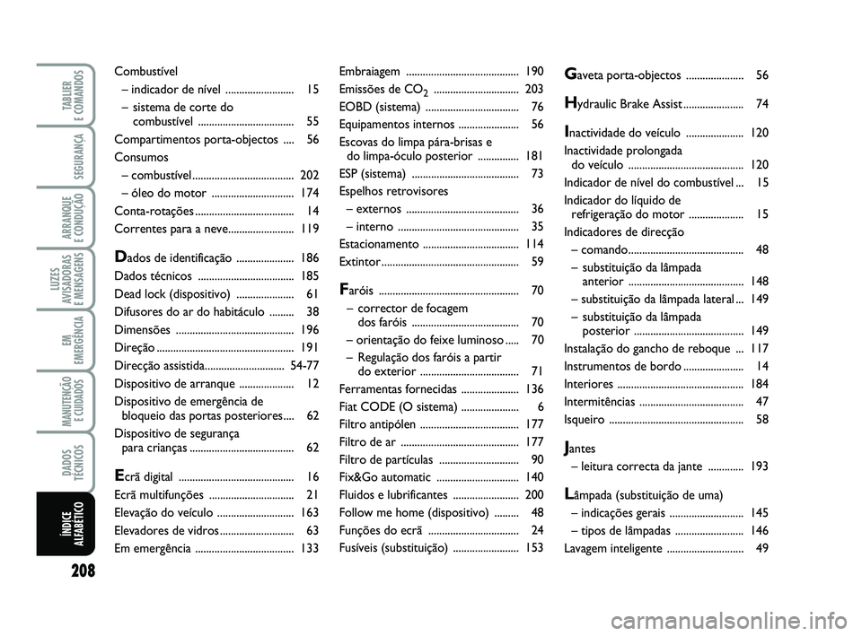 FIAT PUNTO 2015  Manual de Uso e Manutenção (in Portuguese) 208
SEGURANÇA
ARRANQUE 
E CONDUÇÃO
LUZES
AVISADORAS 
E MENSAGENS
EM
EMERGÊNCIA
MANUTENÇÃO E CUIDADOS 
DADOS
TÉCNICOS
TABLIER 
E COMANDOS
ÍNDICE
ALFABÉTICO
Embraiagem .........................