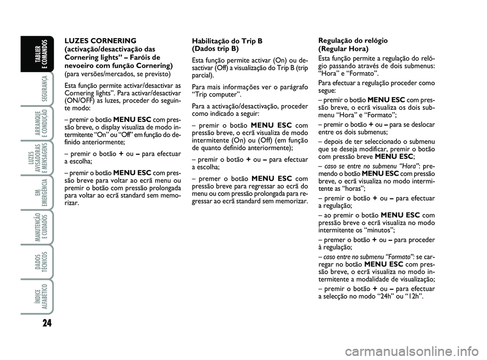 FIAT PUNTO 2015  Manual de Uso e Manutenção (in Portuguese) 24
SEGURANÇA
ARRANQUE 
E CONDUÇÃO
LUZES
AVISADORAS 
E MENSAGENS
EM
EMERGÊNCIA
MANUTENÇÃO E CUIDADOS 
DADOS
TÉCNICOS
ÍNDICE
ALFABÉTICO
TABLIER 
E COMANDOS
LUZES CORNERING
(activação/desactiv