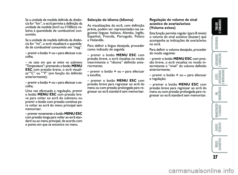FIAT PUNTO 2015  Manual de Uso e Manutenção (in Portuguese) 27
SEGURANÇA
ARRANQUE 
E CONDUÇÃO
LUZES
AVISADORAS 
E MENSAGENS
EM
EMERGÊNCIA
MANUTENÇÃO  E CUIDADOS
DADOS
TÉCNICOS
ÍNDICE
ALFABÉTICO
TABLIER
E COMANDOS
Selecção do idioma (Idioma)
As visua