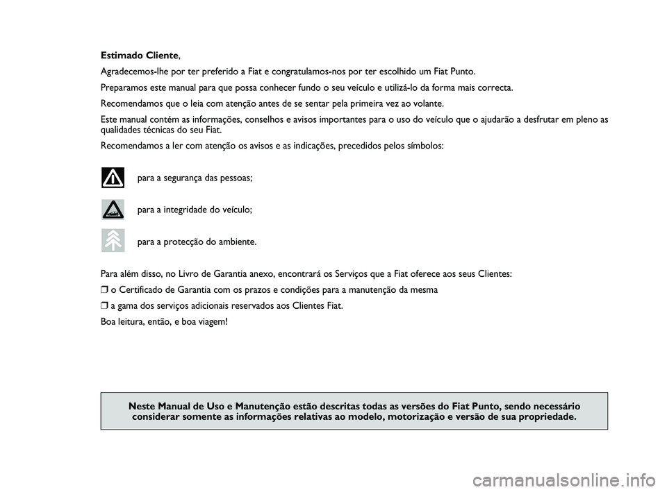 FIAT PUNTO 2015  Manual de Uso e Manutenção (in Portuguese) Estimado Cliente,
Agradecemos-lhe por ter preferido a Fiat e congratulamos-nos por ter esc\
olhido um Fiat Punto.
Preparamos este manual para que possa conhecer fundo o seu veículo e \
utilizá-lo da