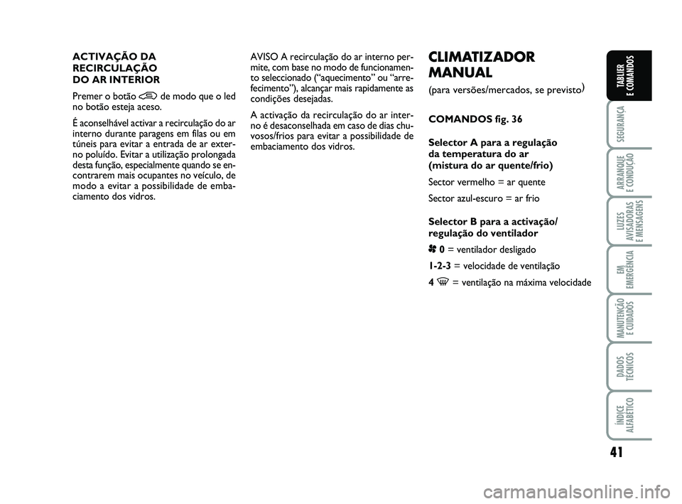 FIAT PUNTO 2020 Manual de Uso e Manutenção (in Portuguese) 41
SEGURANÇA
ARRANQUE
E CONDUÇÃO
LUZES
AVISADORAS
E MENSAGENS
EM
EMERGÊNCIA
MANUTENÇÃO E CUIDADOS
DADOS
TÉCNICOS
ÍNDICE
ALFABÉTICO
TABLIER
E COMANDOS
CLIMATIZADOR
MANUAL
(para versões/me FIAT PUNTO 2020 Manual de Uso e Manutenção (in Portuguese) 41
SEGURANÇA
ARRANQUE
E CONDUÇÃO
LUZES
AVISADORAS
E MENSAGENS
EM
EMERGÊNCIA
MANUTENÇÃO E CUIDADOS
DADOS
TÉCNICOS
ÍNDICE
ALFABÉTICO
TABLIER
E COMANDOS
CLIMATIZADOR
MANUAL
(para versões/me