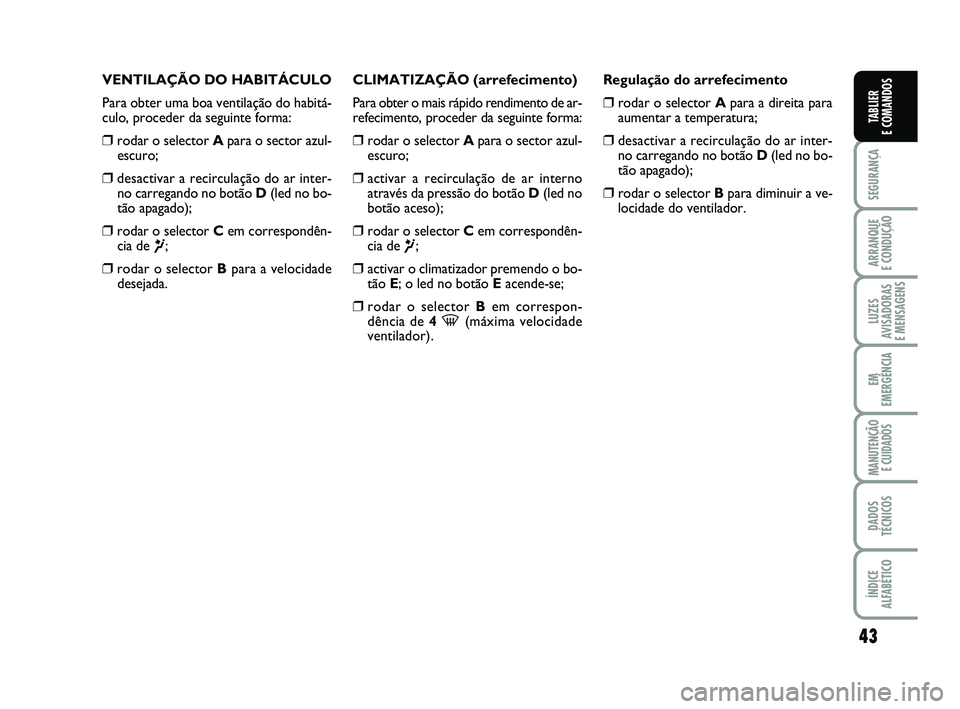 FIAT PUNTO 2020 Manual de Uso e Manutenção (in Portuguese) 43
SEGURANÇA
ARRANQUE
E CONDUÇÃO
LUZES
AVISADORAS
E MENSAGENS
EM
EMERGÊNCIA
MANUTENÇÃO E CUIDADOS
DADOS
TÉCNICOS
ÍNDICE
ALFABÉTICO
TABLIER
E COMANDOS
VENTILAÇÃO DO HABITÁCULO
Para obter FIAT PUNTO 2020 Manual de Uso e Manutenção (in Portuguese) 43
SEGURANÇA
ARRANQUE
E CONDUÇÃO
LUZES
AVISADORAS
E MENSAGENS
EM
EMERGÊNCIA
MANUTENÇÃO E CUIDADOS
DADOS
TÉCNICOS
ÍNDICE
ALFABÉTICO
TABLIER
E COMANDOS
VENTILAÇÃO DO HABITÁCULO
Para obter