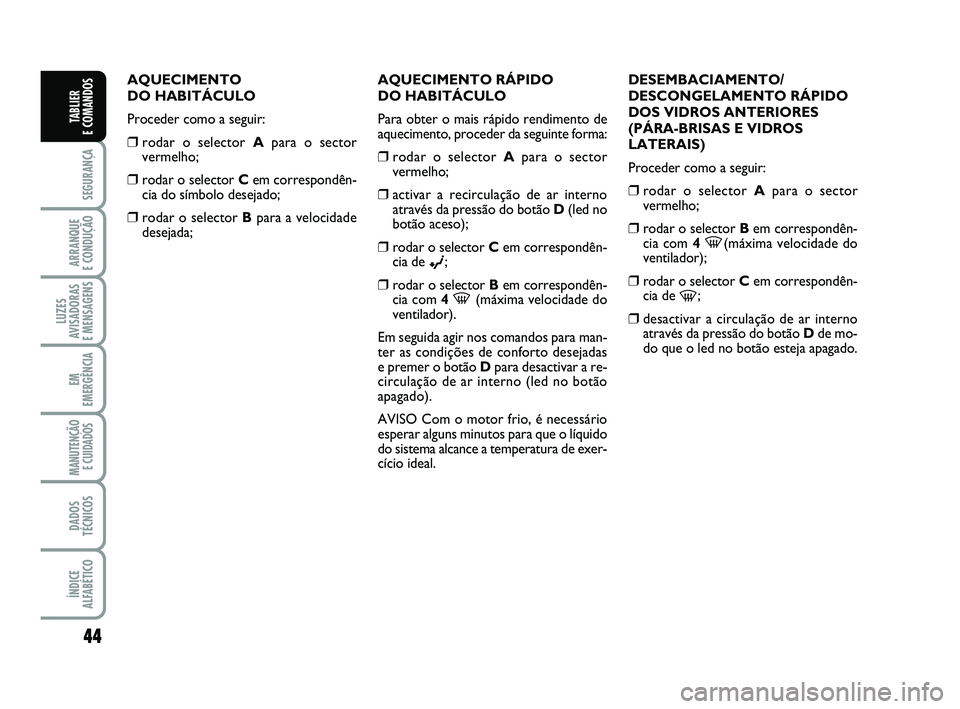 FIAT PUNTO 2020 Manual de Uso e Manutenção (in Portuguese) 44
SEGURANÇA
ARRANQUE
E CONDUÇÃO
LUZES
AVISADORAS
E MENSAGENS
EM
EMERGÊNCIA
MANUTENÇÃO E CUIDADOS
DADOS
TÉCNICOS
ÍNDICE
ALFABÉTICO
TABLIER
E COMANDOS
AQUECIMENTO
DO HABITÁCULO
Proceder FIAT PUNTO 2020 Manual de Uso e Manutenção (in Portuguese) 44
SEGURANÇA
ARRANQUE
E CONDUÇÃO
LUZES
AVISADORAS
E MENSAGENS
EM
EMERGÊNCIA
MANUTENÇÃO E CUIDADOS
DADOS
TÉCNICOS
ÍNDICE
ALFABÉTICO
TABLIER
E COMANDOS
AQUECIMENTO
DO HABITÁCULO
Proceder