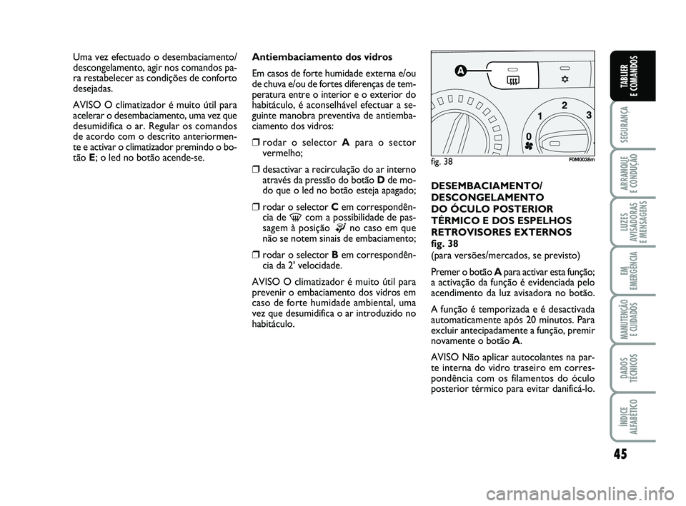 FIAT PUNTO 2020 Manual de Uso e Manutenção (in Portuguese) 45
SEGURANÇA
ARRANQUE
E CONDUÇÃO
LUZES
AVISADORAS
E MENSAGENS
EM
EMERGÊNCIA
MANUTENÇÃO E CUIDADOS
DADOS
TÉCNICOS
ÍNDICE
ALFABÉTICO
TABLIER
E COMANDOS
Antiembaciamento dos vidros
Em casos d FIAT PUNTO 2020 Manual de Uso e Manutenção (in Portuguese) 45
SEGURANÇA
ARRANQUE
E CONDUÇÃO
LUZES
AVISADORAS
E MENSAGENS
EM
EMERGÊNCIA
MANUTENÇÃO E CUIDADOS
DADOS
TÉCNICOS
ÍNDICE
ALFABÉTICO
TABLIER
E COMANDOS
Antiembaciamento dos vidros
Em casos d