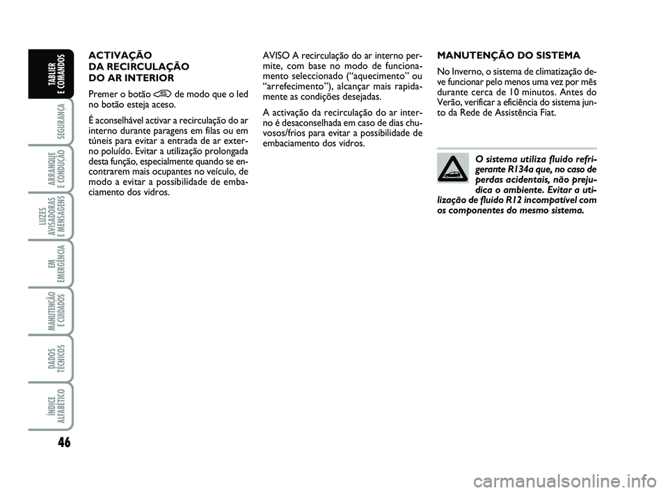 FIAT PUNTO 2020 Manual de Uso e Manutenção (in Portuguese) 46
SEGURANÇA
ARRANQUE
E CONDUÇÃO
LUZES
AVISADORAS
E MENSAGENS
EM
EMERGÊNCIA
MANUTENÇÃO E CUIDADOS
DADOS
TÉCNICOS
ÍNDICE
ALFABÉTICO
TABLIER
E COMANDOS
MANUTENÇÃO DO SISTEMA
No Inverno, o FIAT PUNTO 2020 Manual de Uso e Manutenção (in Portuguese) 46
SEGURANÇA
ARRANQUE
E CONDUÇÃO
LUZES
AVISADORAS
E MENSAGENS
EM
EMERGÊNCIA
MANUTENÇÃO E CUIDADOS
DADOS
TÉCNICOS
ÍNDICE
ALFABÉTICO
TABLIER
E COMANDOS
MANUTENÇÃO DO SISTEMA
No Inverno, o