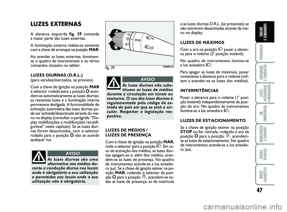 FIAT PUNTO 2017 Manual de Uso e Manutenção (in Portuguese) 47
SEGURANÇA
ARRANQUE
E CONDUÇÃO
LUZES
AVISADORAS
E MENSAGENS
EM
EMERGÊNCIA
MANUTENÇÃO E CUIDADOS
DADOS
TÉCNICOS
ÍNDICE
ALFABÉTICO
TABLIER
E COMANDOS
LUZES EXTERNAS
A alavanca esquerda fi FIAT PUNTO 2017 Manual de Uso e Manutenção (in Portuguese) 47
SEGURANÇA
ARRANQUE
E CONDUÇÃO
LUZES
AVISADORAS
E MENSAGENS
EM
EMERGÊNCIA
MANUTENÇÃO E CUIDADOS
DADOS
TÉCNICOS
ÍNDICE
ALFABÉTICO
TABLIER
E COMANDOS
LUZES EXTERNAS
A alavanca esquerda fi