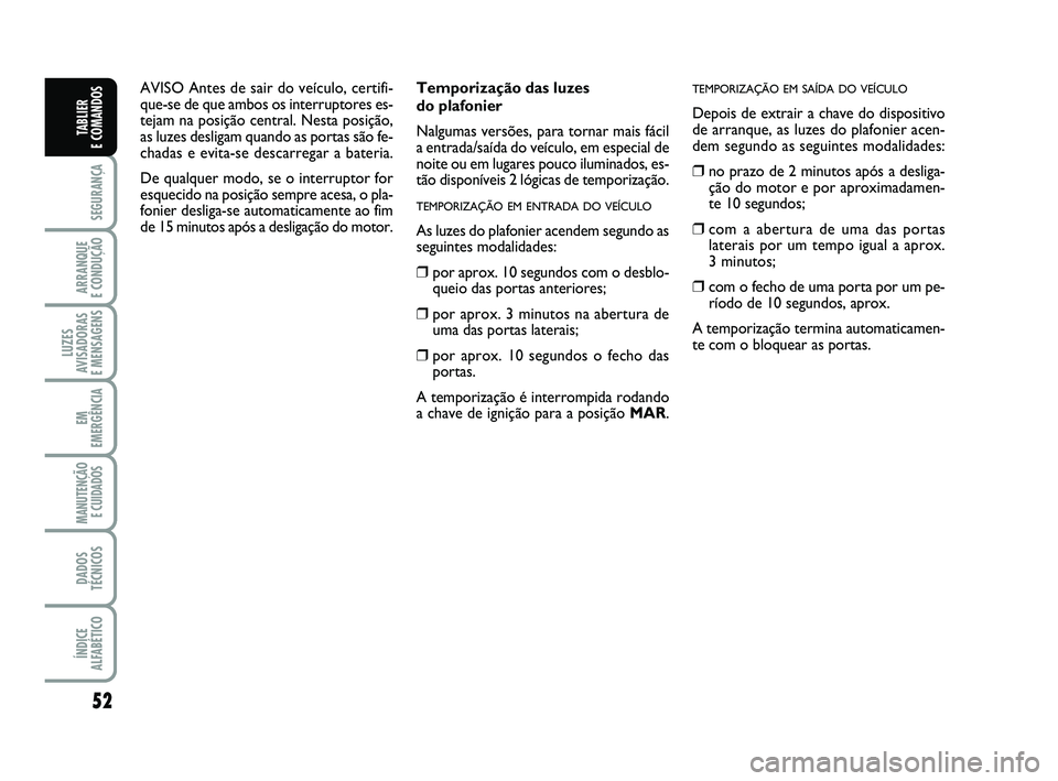 FIAT PUNTO 2017 Manual de Uso e Manutenção (in Portuguese) 52
SEGURANÇA
ARRANQUE
E CONDUÇÃO
LUZES
AVISADORAS
E MENSAGENS
EM
EMERGÊNCIA
MANUTENÇÃO E CUIDADOS
DADOS
TÉCNICOS
ÍNDICE
ALFABÉTICO
TABLIER
E COMANDOS
Temporização das luzes
do plafonie FIAT PUNTO 2017 Manual de Uso e Manutenção (in Portuguese) 52
SEGURANÇA
ARRANQUE
E CONDUÇÃO
LUZES
AVISADORAS
E MENSAGENS
EM
EMERGÊNCIA
MANUTENÇÃO E CUIDADOS
DADOS
TÉCNICOS
ÍNDICE
ALFABÉTICO
TABLIER
E COMANDOS
Temporização das luzes
do plafonie